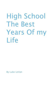 Title: High School The Best Years Of My Life, Author: Luke Levan