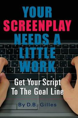 Your Screenplay Needs A Little Work: Get Your Script To The Goal Line