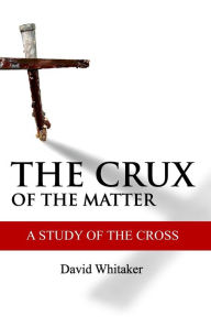 Title: The Crux Of The Matter: A Study Of The Cross, Author: David Whitaker