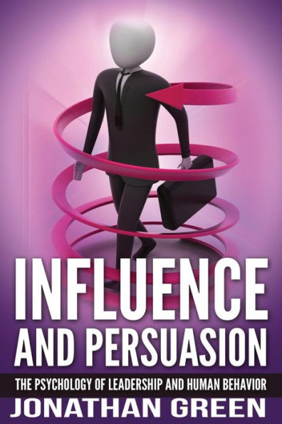 Influence and Persuasion: The Psychology of Leadership Human Behavior