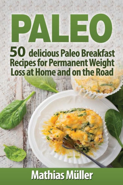 Paleo Recipes: 50 delicious Paleo Breakfast Recipes for Permanent Weight Loss at Home and on the Road