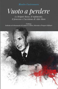 Title: Vuoto a perdere: Le Brigate Rosse, il rapimento, il processo e l'uccisione di Aldo Moro, Author: Manlio Castronuovo