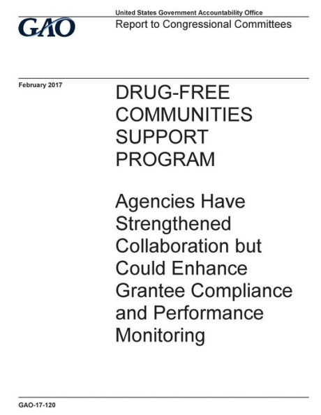 Drug-free communities support program, agencies have strengthened collaboration but could enhance grantee compliance and performance monitoring: report to congressional committees.