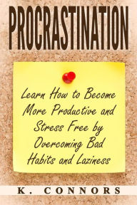 Title: Procrastination: Learn How to Become More Productive and Stress Free by Overcoming Bad Habits and Laziness, Author: K. Connors