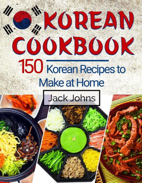 Korean Cookbook: 150 Korean Recipes to Make at Home by Jack Johns ...