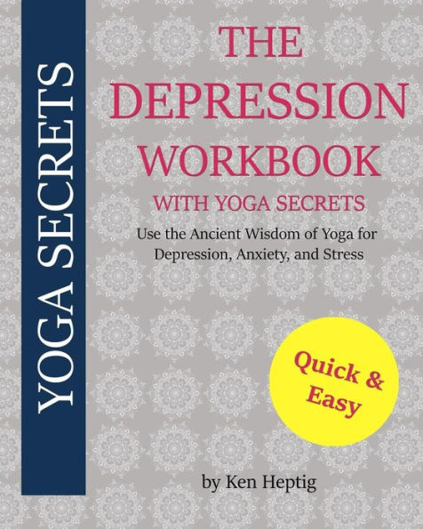 The Depression Workbook With Yoga Secrets: Use the Ancient Wisdom of Yoga for Relief from Depression, Anxiety, and Stress.