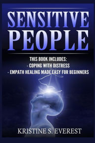 Title: Sensitive People: Coping With Distress, Empath Healing Made Easy For Beginners (Maintaining Energetic Boundaries, Life Strategies, Nurturing Your Gift), Author: Kristine S. Everest