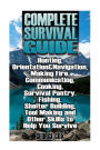 Complete Survival Guide: Hunting, Orientation&Navigation, Making Fire, Communicating, Cooking, Survival Pantry, Fishing, Shelter Building, Tool Making and Other Skills to Help You Survive: (Survival Guide, Survival Gear)