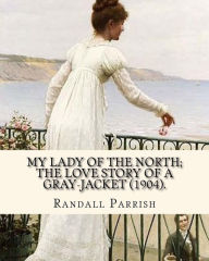 Title: My lady of the North; the love story of a gray-jacket (1904). By: Randall Parrish (1858-1923): Randall Parrish (1858-1923) was an American author of dime novels. His works include: When Wilderness was King (1904), My Lady of the North (1905), The Sword of, Author: Randall Parrish
