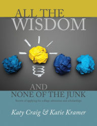 Title: All the Wisdom and None of the Junk: Secrets of Applying for College Admission and Scholarships, Author: Katie Kramer