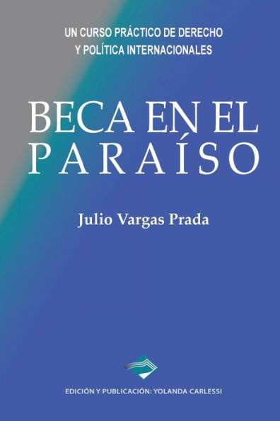 Beca en el Paraï¿½so: Un curso prï¿½ctico de Derecho y Polï¿½tica Internacionales