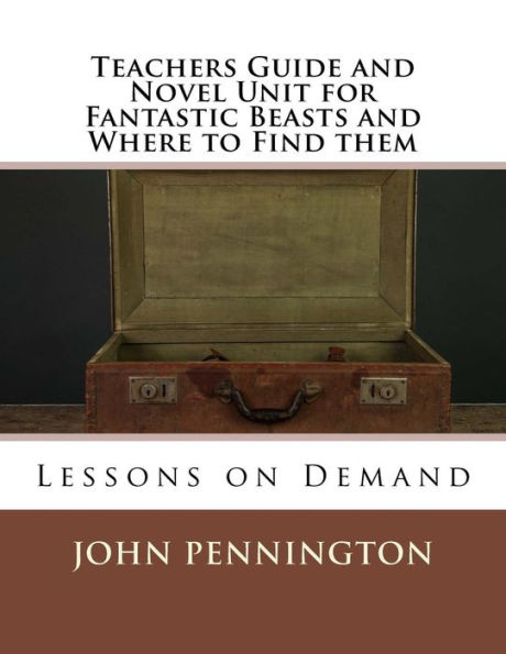 Teachers Guide and Novel Unit for Fantastic Beasts and Where to Find them: Lessons on Demand