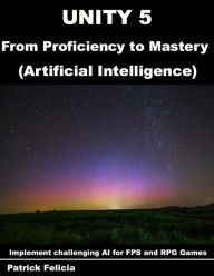 Title: Unity 5 from Proficiency to Mastery: Artificial Intelligence: Implement challenging AI for FPS and RPG Games, Author: Patrick Felicia