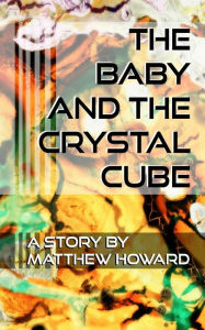 Title: The Baby and the Crystal Cube, Author: Matthew  Howard