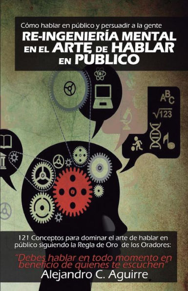 Re-Ingenieria mental en el arte de hablar en publico: Cï¿½mo hablar en pï¿½blico y persuadir a la gente