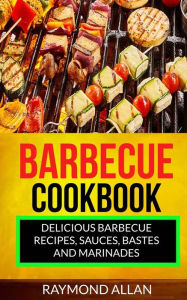 Title: Barbecue Cookbook: Delicious Barbecue Recipes, Sauces, Bastes And Marinades, Author: Raymond Allan