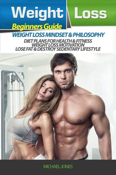 Weight Loss: Beginner's Guide to Weight Loss: Mindset and Philosophy, Diet Plans for Health & Fitness, Weight Loss Motivation, Lose Fat & Destroy Sedentary Lifestyle