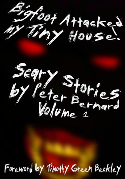 Bigfoot Attacked My Tiny House!: Scary Stories by Peter Bernard Volume 1