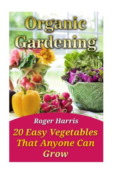 Organic Gardening: 20 Easy Vegetables That Anyone Can Grow