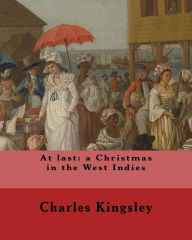 Title: At last: a Christmas in the West Indies By: Charles Kingsley (illustrated): Charles Kingsley (12 June 1819 - 23 January 1875) was a broad church priest of the Church of England, a university professor, social reformer, historian and novelist., Author: Charles Kingsley