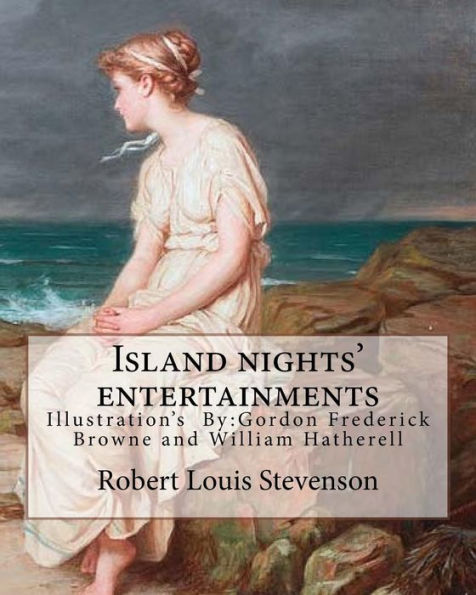 Island nights' entertainments By: Robert Louis Stevenson, illustrated By: Gordon Browne and By: W.(William) Hatherell: Gordon Frederick Browne (15 April 1858 - 27 May 1932) was an English artist and children's book illustrator.WILLIAM HATHERELL (1855-1928