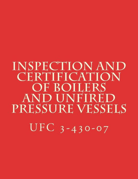 Inspection and Certification of Boilers and Unfired Pressure Vessels: Unified Facilities Criteria UFC 3-430-07