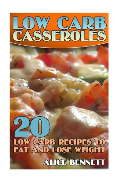 Low Carb Casseroles: 20 Low Carb Recipes to Eat and Lose Weight: (Low Carb Recipes, Low Carb Cookbook)
