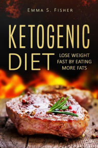 Title: Ketogenic Diet: Lose Weight Fast by Eating More Fats, Author: Emma S Fisher