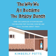 Title: The Way We All Became The Brady Bunch: How the Canceled Sitcom Became the Beloved Pop Culture Icon We Are Still Talking About Today, Author: Kimberly Potts