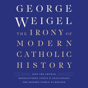 The Irony of Modern Catholic History: How the Church Rediscovered Itself and Challenged the Modern World to Reform