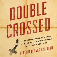 Title: Double Crossed: The Missionaries Who Spied for the United States During the Second World War, Author: Matthew Avery Sutton