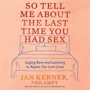 So Tell Me About the Last Time You Had Sex: Laying Bare and Learning to Repair Our Love Lives