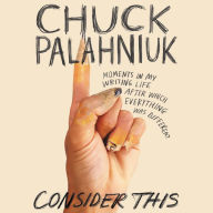 Title: Consider This: Moments in My Writing Life after Which Everything Was Different, Author: Chuck Palahniuk