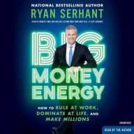 Title: Big Money Energy: How to Rule at Work, Dominate at Life, and Make Millions, Author: Ryan Serhant
