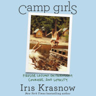 Title: Camp Girls: Fireside Lessons on Friendship, Courage, and Loyalty, Author: Iris Krasnow