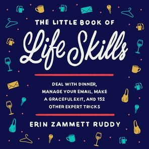 The Little Book of Life Skills: Deal with Dinner, Manage Your Email, Make a Graceful Exit, and 152 Other Expert Tricks