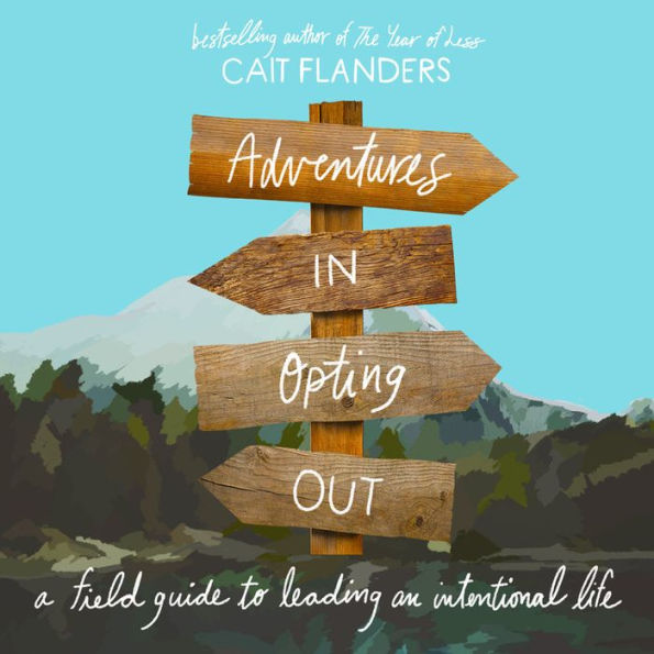 Adventures in Opting Out: A Field Guide to Leading an Intentional Life