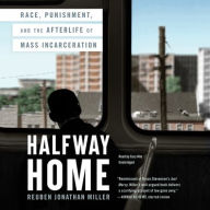 Title: Halfway Home: Race, Punishment, and the Afterlife of Mass Incarceration, Author: Reuben Jonathan Miller