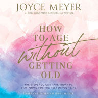 Title: How to Age without Getting Old: The Steps You Can Take Today to Stay Young for the Rest of Your Life, Author: Joyce Meyer