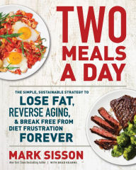 Title: Two Meals a Day: The Simple, Sustainable Strategy to Lose Fat, Reverse Aging, and Break Free from Diet Frustration Forever, Author: Mark Sisson