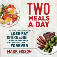 Title: Two Meals a Day: The Simple, Sustainable Strategy to Lose Fat, Reverse Aging, and Break Free from Diet Frustration Forever, Author: Mark Sisson