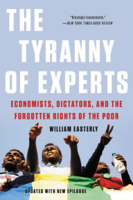 Title: The Tyranny of Experts: Economists, Dictators, and the Forgotten Rights of the Poor, Author: William Easterly