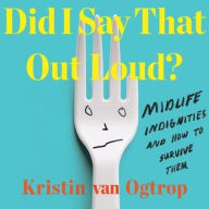 Title: Did I Say That Out Loud?: Midlife Indignities and How to Survive Them, Author: Kristin van Ogtrop