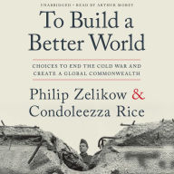Title: To Build a Better World: Choices to End the Cold War and Create a Global Commonwealth, Author: Philip Zelikow