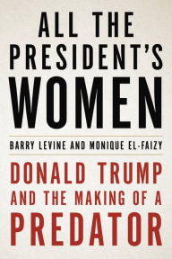 Title: All the President's Women: Donald Trump and the Making of a Predator, Author: Barry Levine