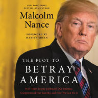 Title: The Plot to Betray America: How Team Trump Embraced Our Enemies, Compromised Our Security and How We Can Fix It, Author: Malcolm Nance