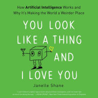 Title: You Look Like a Thing and I Love You: How Artificial Intelligence Works and Why It's Making the World a Weirder Place, Author: Janelle Shane