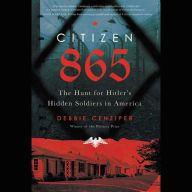 Title: Citizen 865: The Hunt for Hitler's Hidden Soldiers in America, Author: Debbie Cenziper