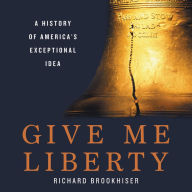 Title: Give Me Liberty: A History of America's Exceptional Idea, Author: Richard Brookhiser