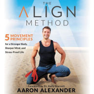 Title: The Align Method: 5 Movement Principles for a Stronger Body, a Sharper Mind, and a Pain Free Life, Author: Aaron Alexander